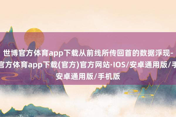 世博官方体育app下载从前线所传回首的数据浮现-世博官方体育app下载(官方)官方网站·IOS/安卓通用版/手机版