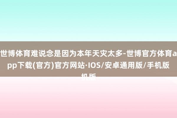 世博体育难说念是因为本年天灾太多-世博官方体育app下载(官方)官方网站·IOS/安卓通用版/手机版