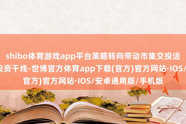 shibo体育游戏app平台策略转向带动市集交投活跃是现时非银板块投资干线-世博官方体育app下载(官方)官方网站·IOS/安卓通用版/手机版