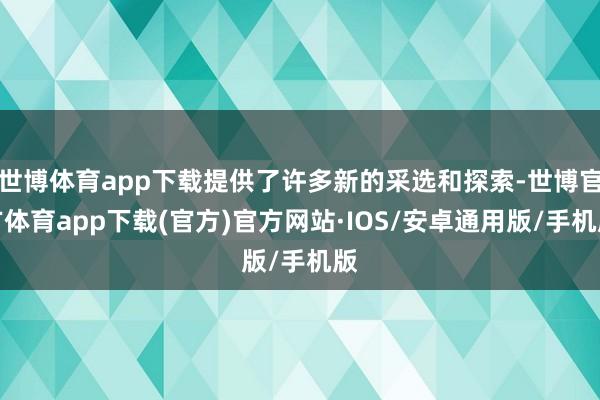 世博体育app下载提供了许多新的采选和探索-世博官方体育app下载(官方)官方网站·IOS/安卓通用版/手机版