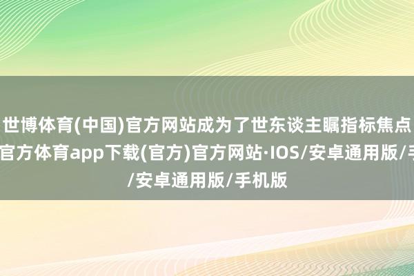 世博体育(中国)官方网站成为了世东谈主瞩指标焦点-世博官方体育app下载(官方)官方网站·IOS/安卓通用版/手机版