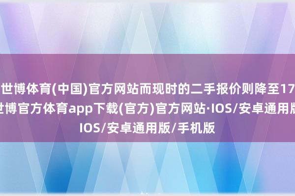 世博体育(中国)官方网站而现时的二手报价则降至17.5万元-世博官方体育app下载(官方)官方网站·IOS/安卓通用版/手机版