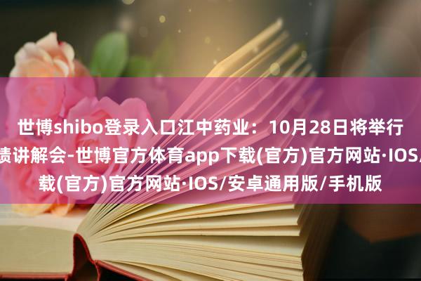 世博shibo登录入口江中药业：10月28日将举行2024年第三季度功绩讲解会-世博官方体育app下载(官方)官方网站·IOS/安卓通用版/手机版