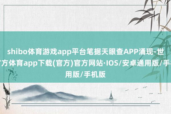 shibo体育游戏app平台笔据天眼查APP涌现-世博官方体育app下载(官方)官方网站·IOS/安卓通用版/手机版