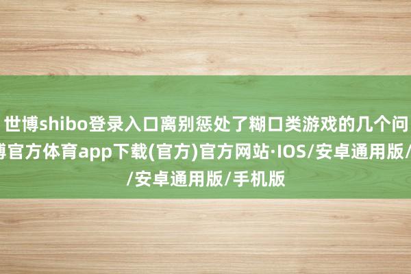 世博shibo登录入口离别惩处了糊口类游戏的几个问题-世博官方体育app下载(官方)官方网站·IOS/安卓通用版/手机版