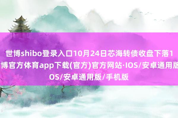 世博shibo登录入口10月24日芯海转债收盘下落1.95%-世博官方体育app下载(官方)官方网站·IOS/安卓通用版/手机版