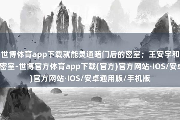 世博体育app下载就能灵通暗门后的密室；王安宇和庞博发现了这个密室-世博官方体育app下载(官方)官方网站·IOS/安卓通用版/手机版