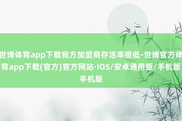 世博体育app下载我方加盟商存活率很低-世博官方体育app下载(官方)官方网站·IOS/安卓通用版/手机版