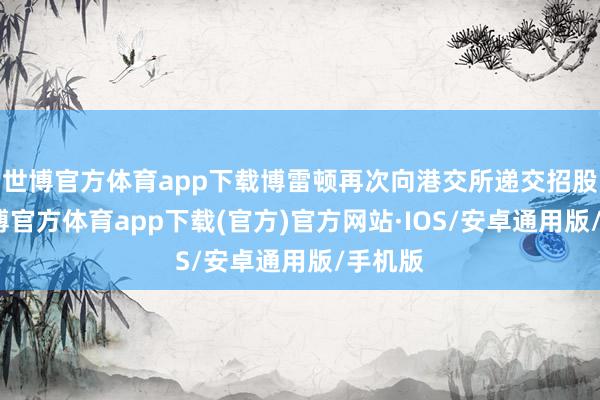 世博官方体育app下载博雷顿再次向港交所递交招股书-世博官方体育app下载(官方)官方网站·IOS/安卓通用版/手机版