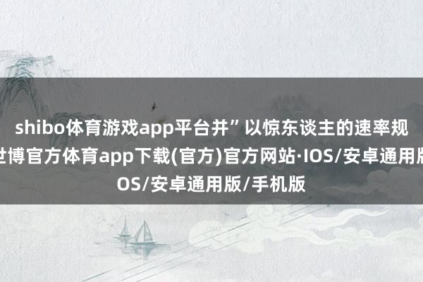 shibo体育游戏app平台并”以惊东谈主的速率规复责任-世博官方体育app下载(官方)官方网站·IOS/安卓通用版/手机版