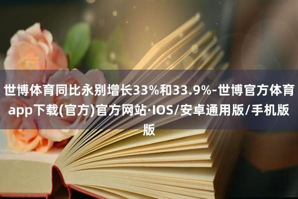 世博体育同比永别增长33%和33.9%-世博官方体育app下载(官方)官方网站·IOS/安卓通用版/手机版