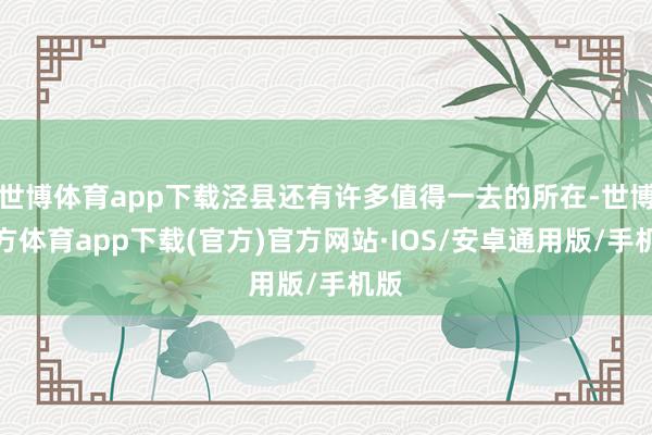 世博体育app下载泾县还有许多值得一去的所在-世博官方体育app下载(官方)官方网站·IOS/安卓通用版/手机版