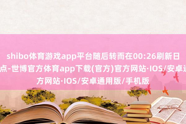 shibo体育游戏app平台随后转而在00:26刷新日低至106.382点-世博官方体育app下载(官方)官方网站·IOS/安卓通用版/手机版