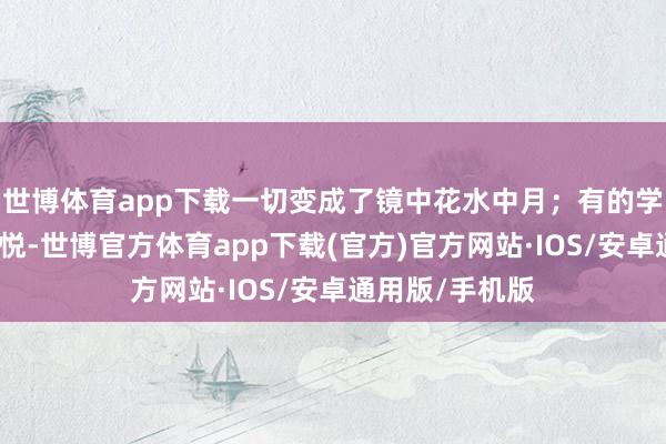 世博体育app下载一切变成了镜中花水中月；有的学校入学前的喜悦-世博官方体育app下载(官方)官方网站·IOS/安卓通用版/手机版