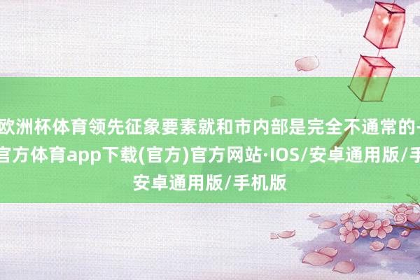 欧洲杯体育领先征象要素就和市内部是完全不通常的-世博官方体育app下载(官方)官方网站·IOS/安卓通用版/手机版