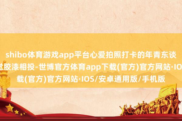 shibo体育游戏app平台心爱拍照打卡的年青东谈主到了公园一定会嗅觉胶漆相投-世博官方体育app下载(官方)官方网站·IOS/安卓通用版/手机版