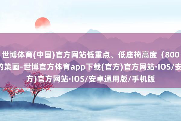 世博体育(中国)官方网站低重点、低座椅高度（800 mm）和宽车把的策画-世博官方体育app下载(官方)官方网站·IOS/安卓通用版/手机版