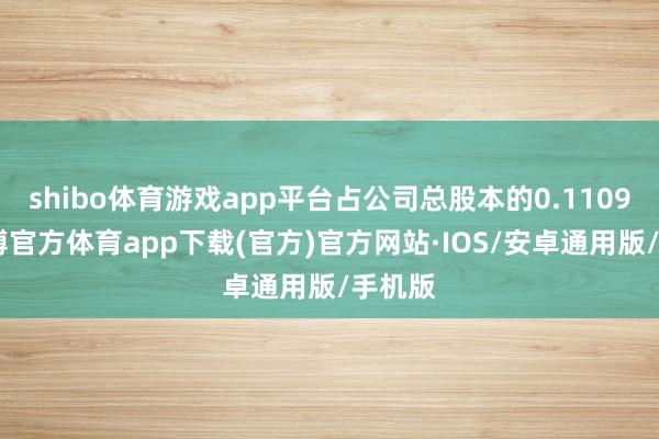 shibo体育游戏app平台占公司总股本的0.1109%-世博官方体育app下载(官方)官方网站·IOS/安卓通用版/手机版