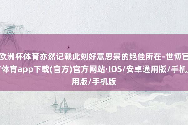 欧洲杯体育亦然记载此刻好意思景的绝佳所在-世博官方体育app下载(官方)官方网站·IOS/安卓通用版/手机版