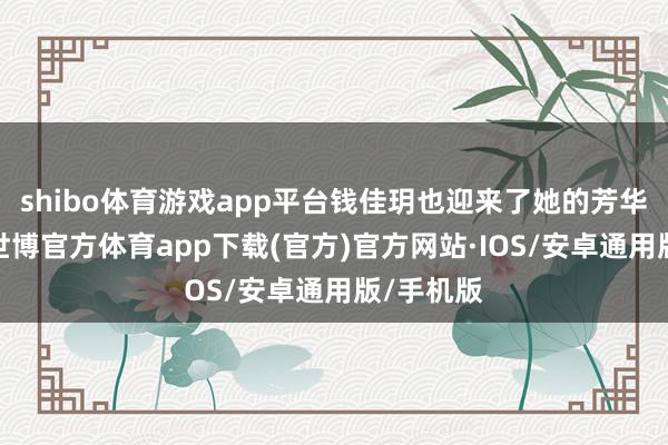 shibo体育游戏app平台钱佳玥也迎来了她的芳华叛逆期-世博官方体育app下载(官方)官方网站·IOS/安卓通用版/手机版