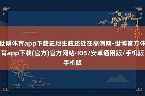 世博体育app下载史地生政还处在高潮期-世博官方体育app下载(官方)官方网站·IOS/安卓通用版/手机版