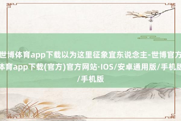 世博体育app下载以为这里征象宜东说念主-世博官方体育app下载(官方)官方网站·IOS/安卓通用版/手机版