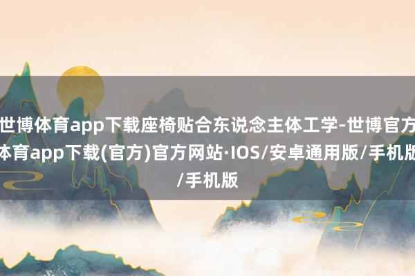 世博体育app下载座椅贴合东说念主体工学-世博官方体育app下载(官方)官方网站·IOS/安卓通用版/手机版