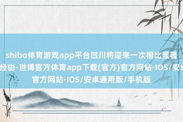 shibo体育游戏app平台四川将迎来一次相比显著的降温降水天气经由-世博官方体育app下载(官方)官方网站·IOS/安卓通用版/手机版
