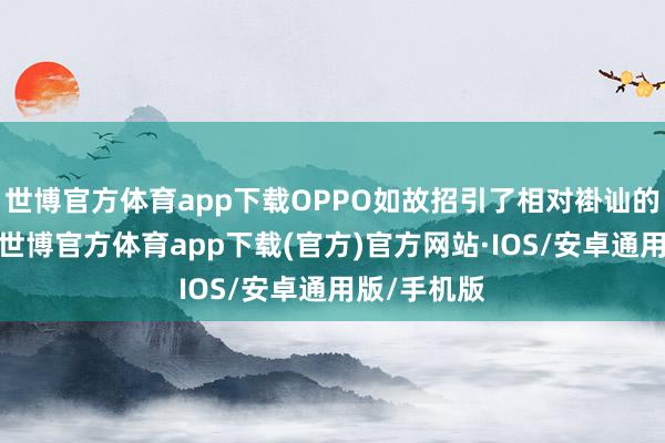 世博官方体育app下载OPPO如故招引了相对褂讪的市步地位-世博官方体育app下载(官方)官方网站·IOS/安卓通用版/手机版