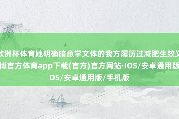 欧洲杯体育她明确暗意学文体的我方履历过减肥生效又复胖-世博官方体育app下载(官方)官方网站·IOS/安卓通用版/手机版