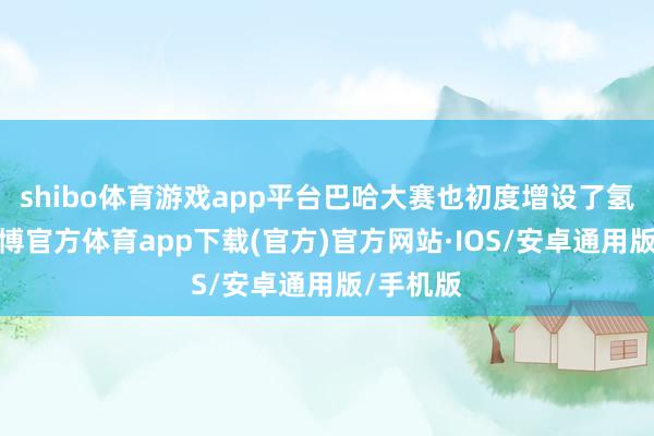 shibo体育游戏app平台巴哈大赛也初度增设了氢能组-世博官方体育app下载(官方)官方网站·IOS/安卓通用版/手机版